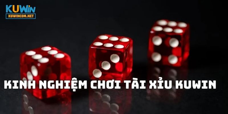 Cách chơi Tài Xỉu KUWIN với kinh nghiệm đặt cược hiệu quả